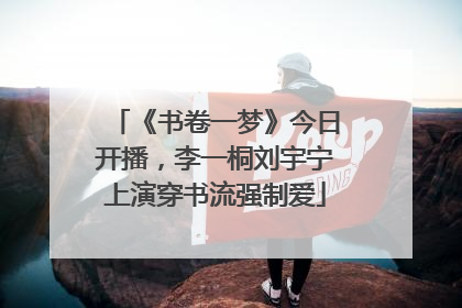《书卷一梦》今日开播，李一桐刘宇宁上演穿书流强制爱