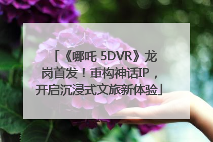 《哪吒 5DVR》龙岗首发！重构神话IP，开启沉浸式文旅新体验