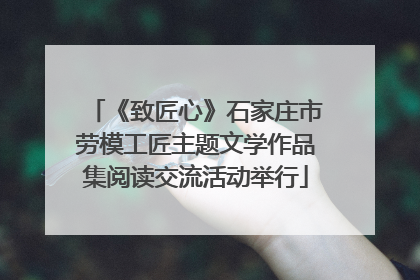 《致匠心》石家庄市劳模工匠主题文学作品集阅读交流活动举行