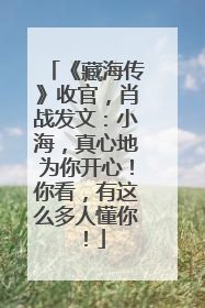 《藏海传》收官，肖战发文：小海，真心地为你开心！你看，有这么多人懂你！