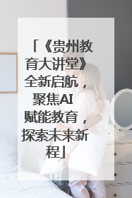 《贵州教育大讲堂》全新启航，聚焦AI 赋能教育，探索未来新程