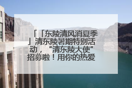 「东陵清风消夏季」清东陵暑期特别活动，“清东陵大使”招募啦！用你的热爱守护世界遗产！