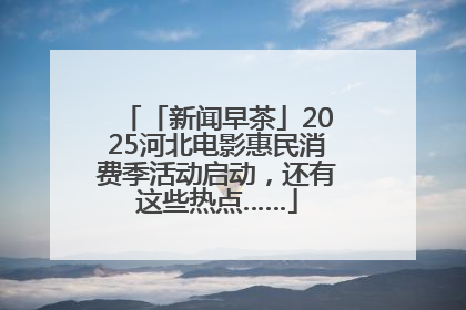 「新闻早茶」2025河北电影惠民消费季活动启动，还有这些热点……