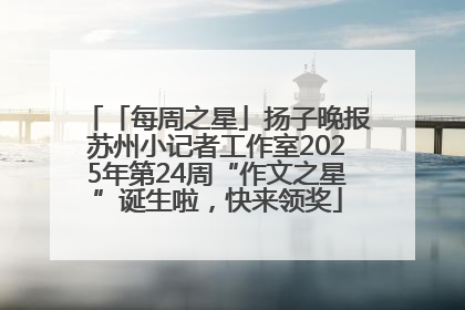 「每周之星」扬子晚报苏州小记者工作室2025年第24周“作文之星”诞生啦，快来领奖