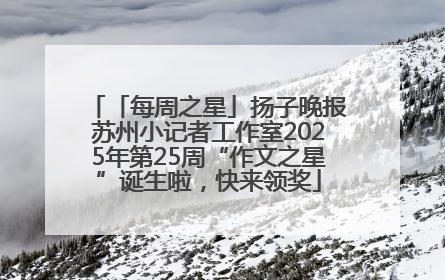 「每周之星」扬子晚报苏州小记者工作室2025年第25周“作文之星”诞生啦，快来领奖