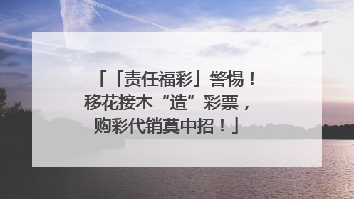 「责任福彩」警惕！移花接木“造”彩票，购彩代销莫中招！