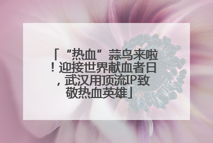 “热血”蒜鸟来啦！迎接世界献血者日，武汉用顶流IP致敬热血英雄