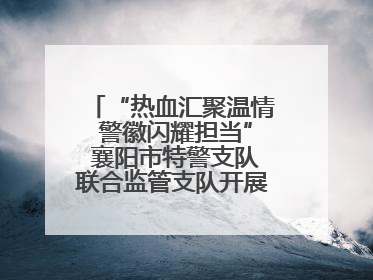 “热血汇聚温情 警徽闪耀担当” 襄阳市特警支队联合监管支队开展无偿献血活动