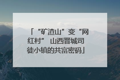“矿渣山”变“网红村” 山西晋城司徒小镇的共富密码