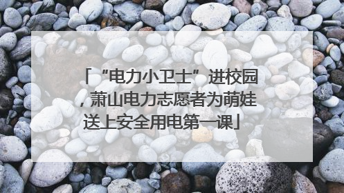 “电力小卫士”进校园，萧山电力志愿者为萌娃送上安全用电第一课