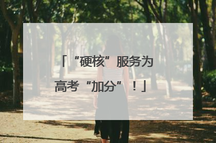 “硬核”服务为高考“加分”！