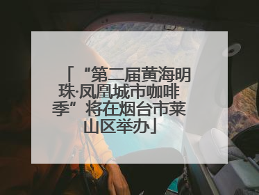 “第二届黄海明珠·凤凰城市咖啡季”将在烟台市莱山区举办
