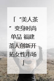 “美人茶”变身时尚单品 福建茶人创新开拓女性市场