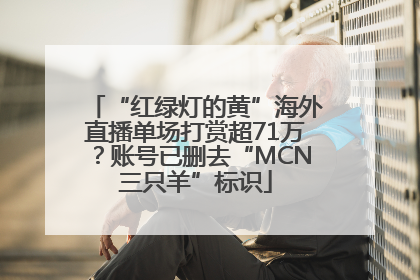 “红绿灯的黄”海外直播单场打赏超71万？账号已删去“MCN三只羊”标识