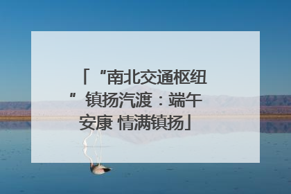 “南北交通枢纽”镇扬汽渡：端午安康 情满镇扬