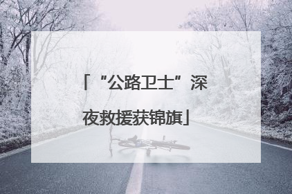 “公路卫士”深夜救援获锦旗
