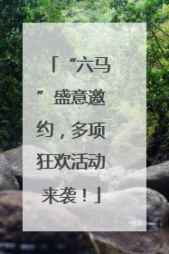 “六马”盛意邀约，多项狂欢活动来袭！