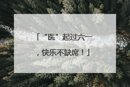 “医”起过六一，快乐不缺席！