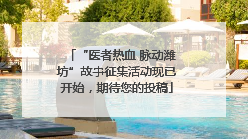 “医者热血 脉动潍坊”故事征集活动现已开始，期待您的投稿