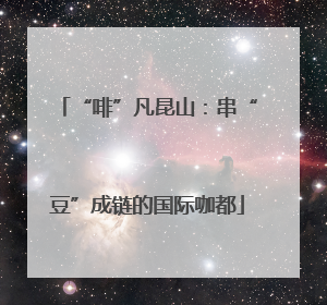 “啡”凡昆山：串“豆”成链的国际咖都