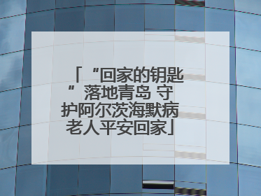 “回家的钥匙”落地青岛 守护阿尔茨海默病老人平安回家