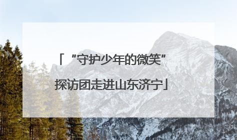 “守护少年的微笑” 探访团走进山东济宁