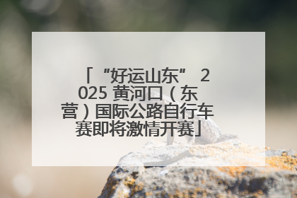 “好运山东” 2025 黄河口（东营）国际公路自行车赛即将激情开赛