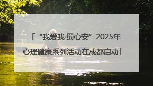“我爱我·蜀心安”2025年心理健康系列活动在成都启动