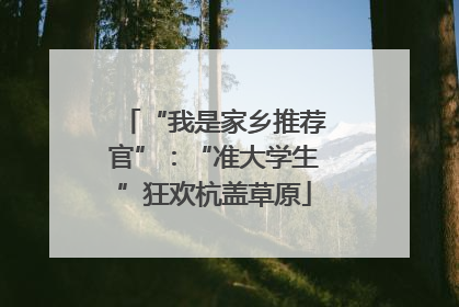 “我是家乡推荐官”：“准大学生”狂欢杭盖草原