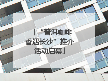 “普洱咖啡 香遇长沙”推介活动启幕