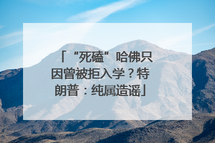 “死磕”哈佛只因曾被拒入学？特朗普：纯属造谣