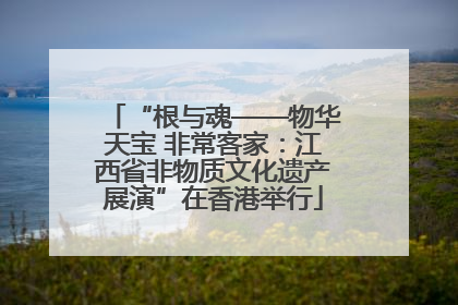 “根与魂——物华天宝 非常客家：江西省非物质文化遗产展演”在香港举行