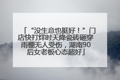 “没生意也挺好！”门店快打烊时天降瓷砖砸穿雨棚无人受伤，湖南90后女老板心态超好