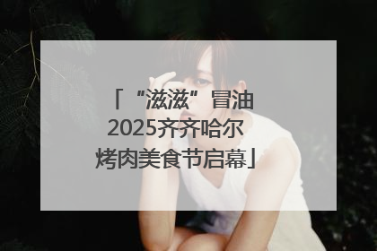 “滋滋”冒油 2025齐齐哈尔烤肉美食节启幕