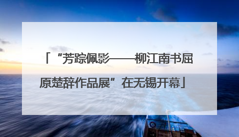 “芳踪佩影——柳江南书屈原楚辞作品展”在无锡开幕