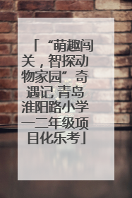 “萌趣闯关，智探动物家园”奇遇记 青岛淮阳路小学一二年级项目化乐考