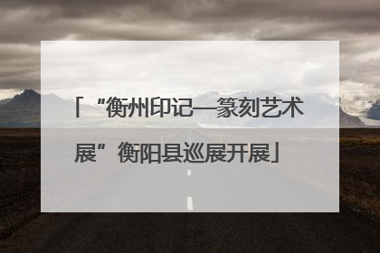 “衡州印记—篆刻艺术展”衡阳县巡展开展