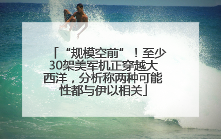 “规模空前”！至少30架美军机正穿越大西洋，分析称两种可能性都与伊以相关