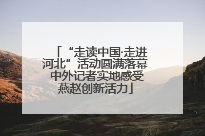 “走读中国·走进河北”活动圆满落幕 中外记者实地感受燕赵创新活力