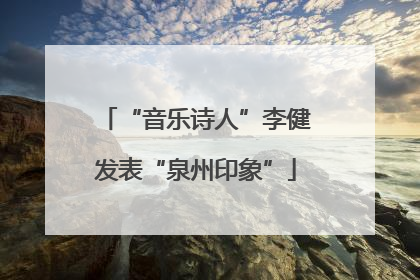 “音乐诗人”李健发表“泉州印象”