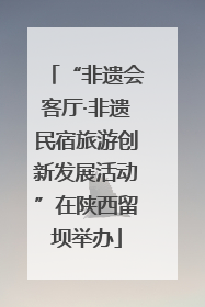 “非遗会客厅·非遗民宿旅游创新发展活动”在陕西留坝举办