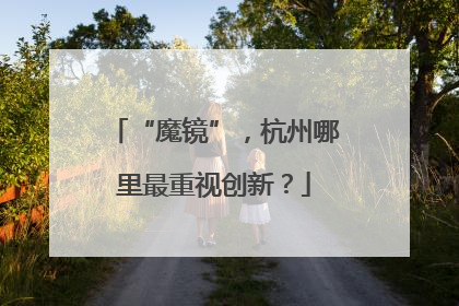 “魔镜”，杭州哪里最重视创新？
