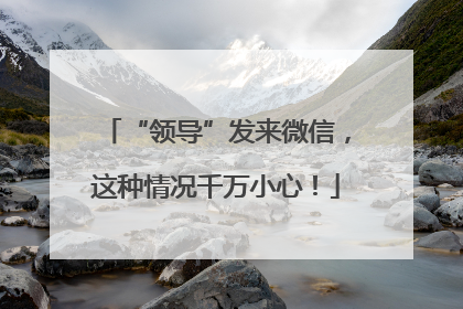 “领导”发来微信，这种情况千万小心！