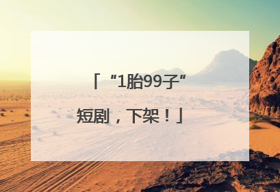 “1胎99子”短剧，下架！