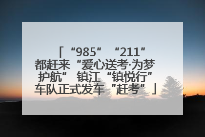 “985”“211”都赶来“爱心送考·为梦护航” 镇江“镇悦行”车队正式发车“赶考”