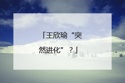 王欣瑜“突然进化”？