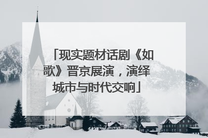 现实题材话剧《如歌》晋京展演，演绎城市与时代交响