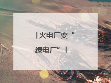 火电厂变“绿电厂”