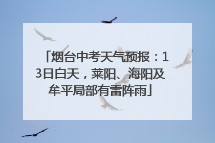 烟台中考天气预报：13日白天，莱阳、海阳及牟平局部有雷阵雨