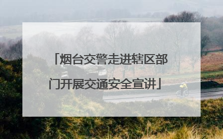 烟台交警走进辖区部门开展交通安全宣讲